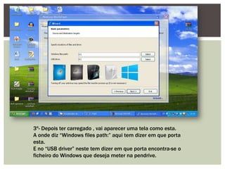 3º- Depois ter carregado , vai aparecer uma tela como esta.
A onde diz “Windows files path:” aqui tem dizer em que porta
esta.
E no “USB driver” neste tem dizer em que porta encontra-se o
ficheiro do Windows que deseja meter na pendrive.
 