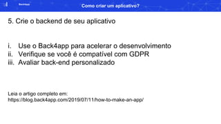 Back4app
Como criar um aplicativo?
5. Crie o backend de seu aplicativo
i. Use o Back4app para acelerar o desenvolvimento
ii. Verifique se você é compatível com GDPR
iii. Avaliar back-end personalizado
Leia o artigo completo em:
https://blog.back4app.com/2019/07/11/how-to-make-an-app/
 