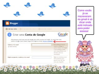 Como vocês já se  inscreveram no gmail é só clicar onde está indicado  para poder acessar 