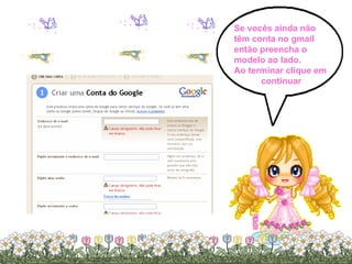 Se vocês ainda não  têm conta no gmail  então preencha o  modelo ao lado. Ao terminar clique em continuar 