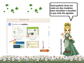 Você poderá clicar em  cada um dos modelos  para visualizar e escolher o que mais lhe agradar. 