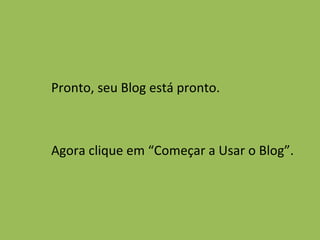 Pronto, seu Blog está pronto. Agora clique em “Começar a Usar o Blog”. 