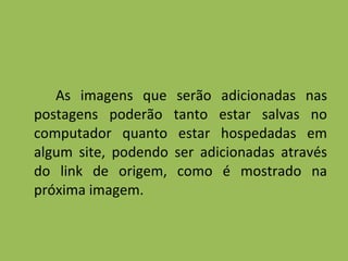 As imagens que serão adicionadas nas postagens poderão tanto estar salvas no computador quanto estar hospedadas em algum site, podendo ser adicionadas através do link de origem, como é mostrado na próxima imagem. 