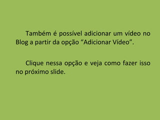 Também é possível adicionar um vídeo no Blog a partir da opção “Adicionar Vídeo”. Clique nessa opção e veja como fazer isso no próximo slide. 