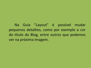Na Guia “Layout” é possível mudar pequenos detalhes, como por exemplo a cor do título do Blog, entre outros que podemos ver na próxima imagem. 