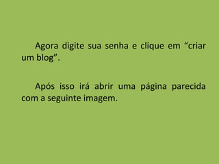 Agora digite sua senha e clique em “criar um blog”. Após isso irá abrir uma página parecida com a seguinte imagem. 