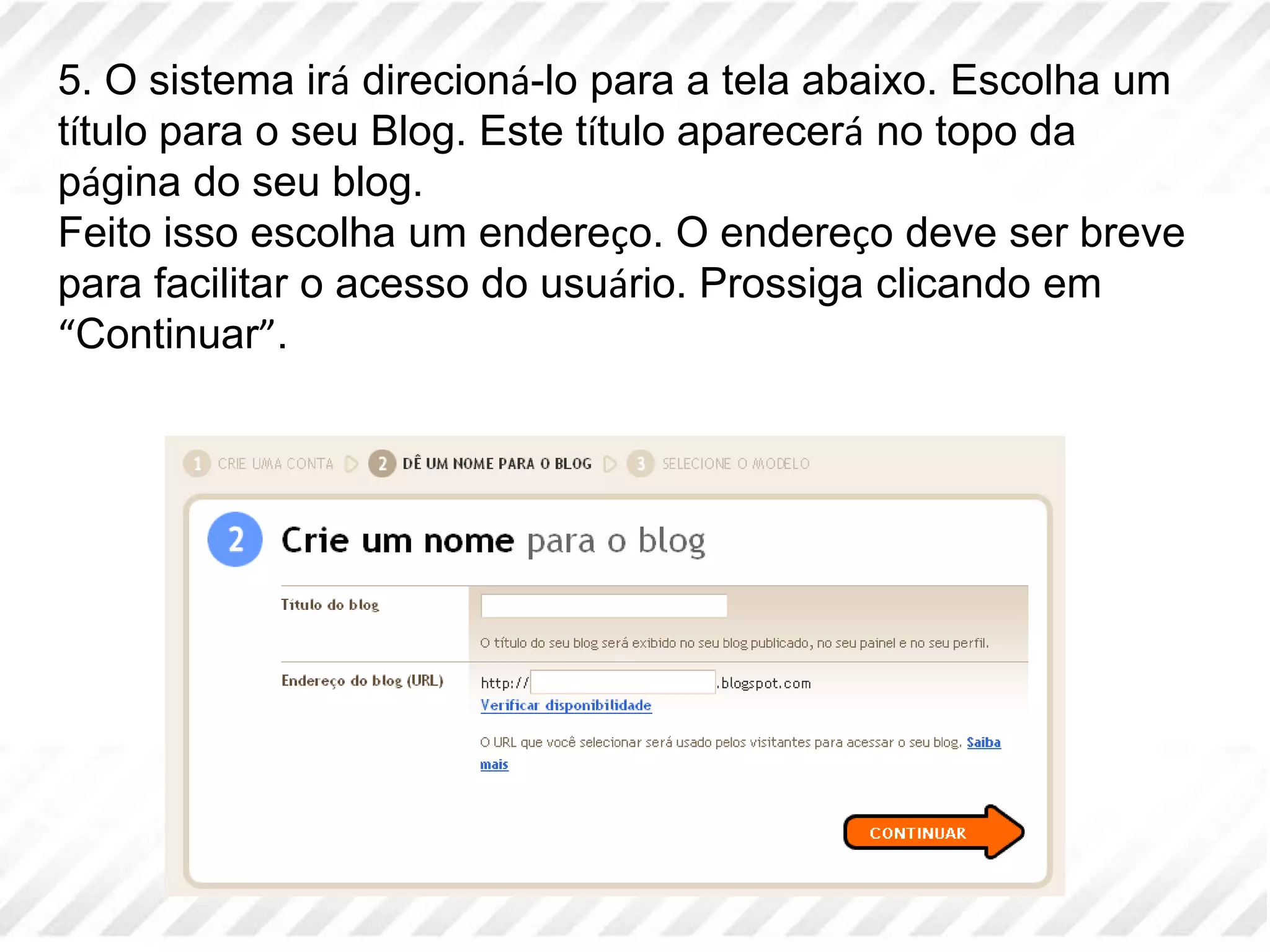 5. O sistema irá direcioná-lo para a tela abaixo. Escolha um título para o seu Blog. Este título aparecerá no topo da página do seu blog. Feito isso escolha um endereço. O endereço deve ser breve para facilitar o acesso do usuário. Prossiga clicando em “Continuar”. 