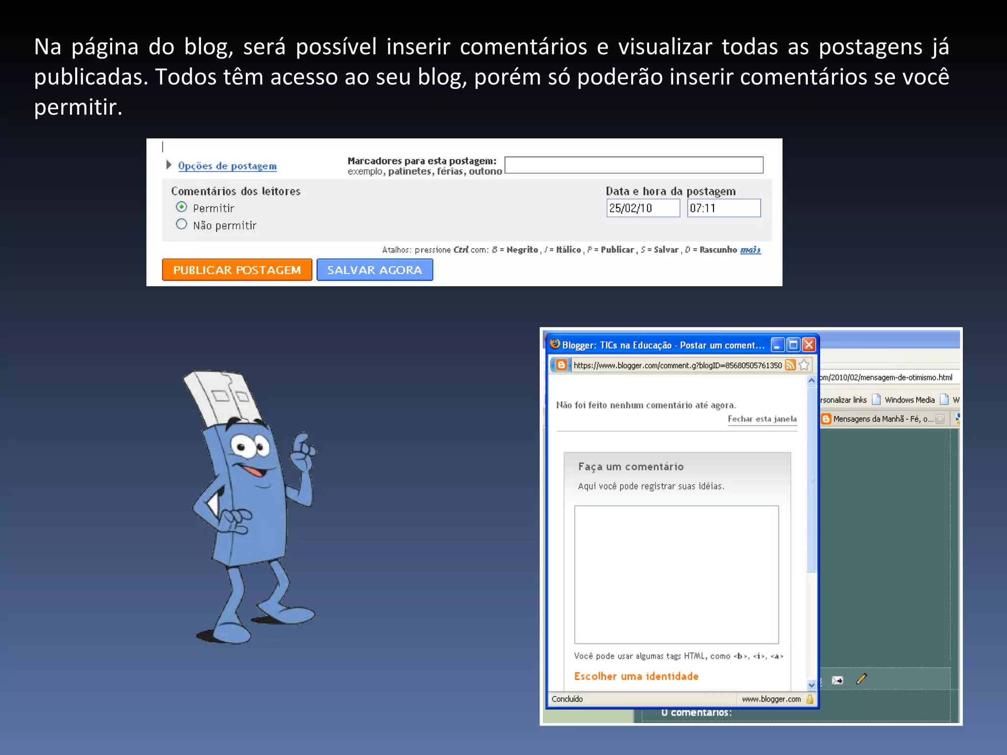 Na página do blog, será possível inserir comentários e visualizar todas as postagens já publicadas. Todos têm acesso ao seu blog, porém só poderão inserir comentários se você permitir. 