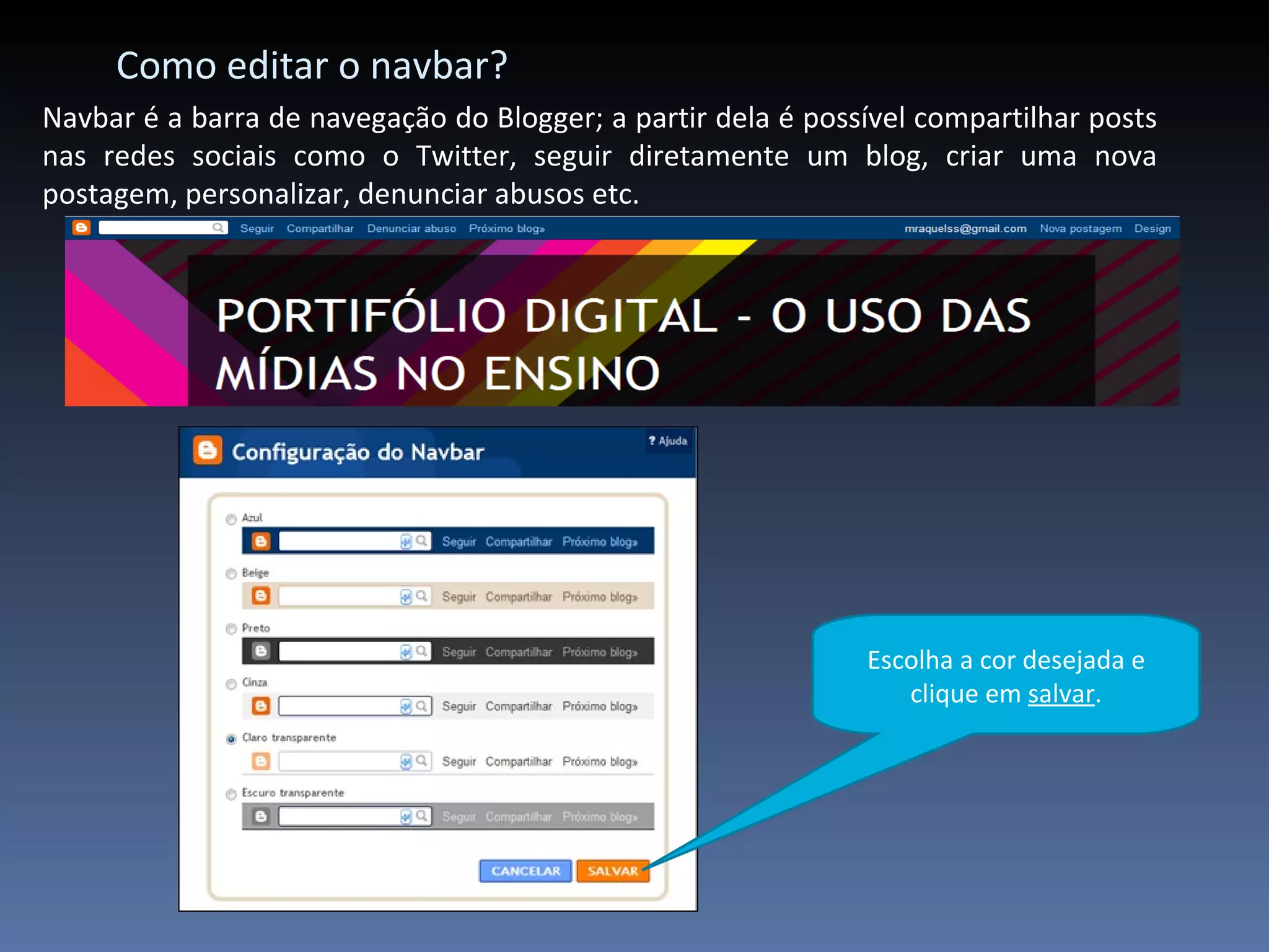 Como editar o navbar? Navbar é a barra de navegação do Blogger; a partir dela é possível compartilhar posts nas redes sociais como o Twitter, seguir diretamente um blog, criar uma nova postagem, personalizar, denunciar abusos etc. Escolha a cor desejada e clique em  salvar . 