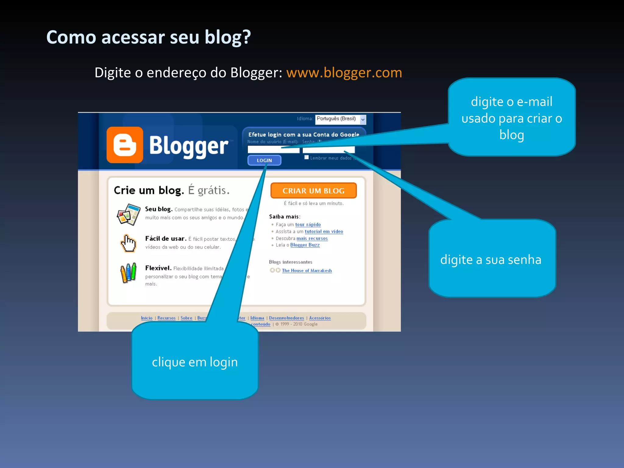 Como acessar seu blog? Digite o endereço do Blogger:  www.blogger.com digite o e-mail usado para criar o blog digite a sua senha  clique em login 