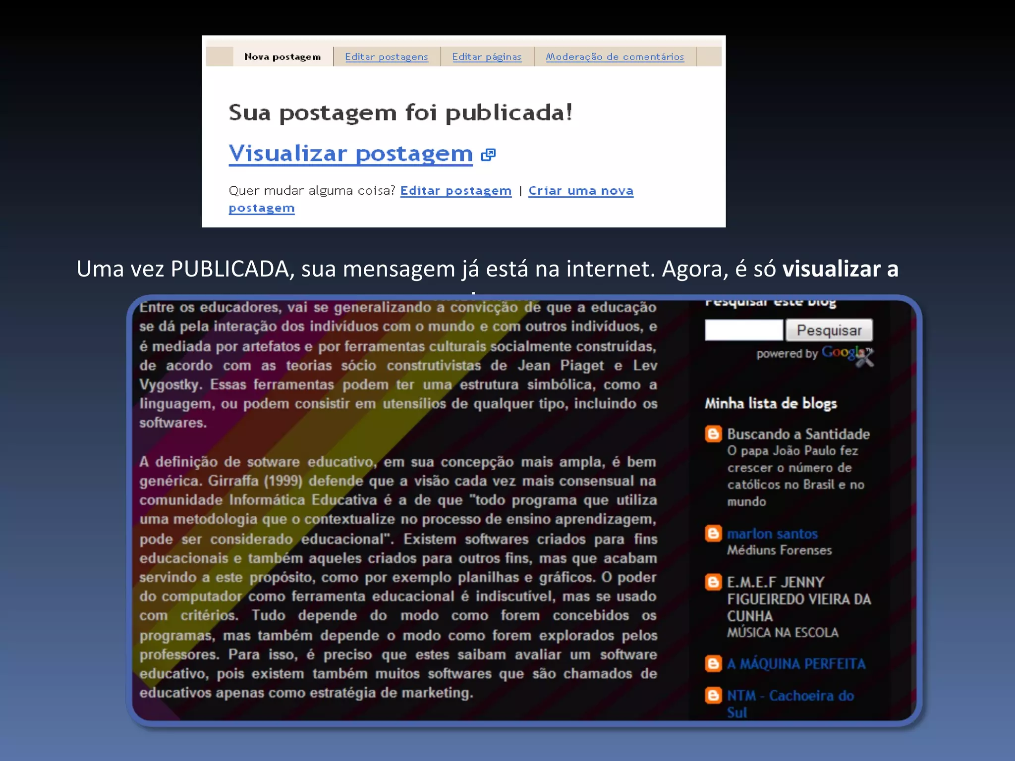 Uma vez PUBLICADA, sua mensagem já está na internet. Agora, é só  visualizar a postagem . 