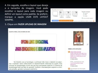 4. Em seguida, escolha o layout que deseja e o tamanho da imagem. Você pode escolher o layout para cada imagem ou definir um layout como padrão. Se preferir, marque a opção USAR ESTE LAYOUT SEMPRE.  5. Clique em  FAZER UPLOAD DE IMAGEM   