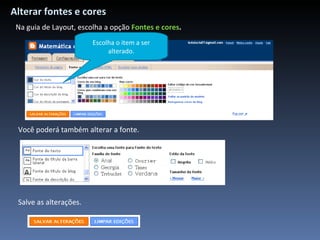 Alterar fontes e cores Na guia de Layout, escolha a opção  Fontes e cores . Escolha o item a ser alterado. Você poderá também alterar a fonte. Salve as alterações. 