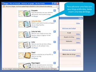 Para adicionar uma lista com seus blogs preferidos, basta inserir uma lista de blogs. 