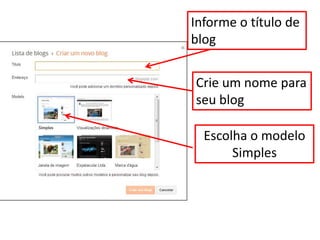 Informe o título de
blog
Crie um nome para
seu blog
Escolha o modelo
Simples
 