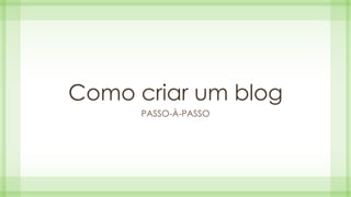 Como criar um blog 
PASSO-À-PASSO 
 
