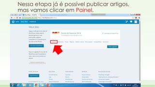 Nessa etapa já é possível publicar artigos, 
mas vamos clicar em Painel. 
 