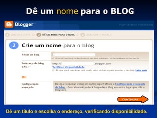 Dê um  nome  para o BLOG Dê um título e escolha o endereço, verificando disponibilidade . 