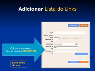 Adicionar  Lista de Links Colocar o endereço,  dar um nome e  ADICIONAR . Salve antes de sair. 
