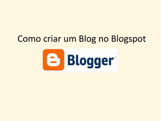 Como criar um Blog no Blogspot
 