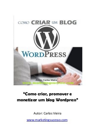“Como criar, promover e
monetizar um blog Wordpress”
Autor: Carlos Vieira
www.marketingsucesso.com
 