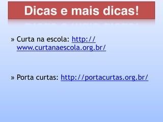 Dicas e mais dicas!
» Curta na escola: http://
www.curtanaescola.org.br/
» Porta curtas: http://portacurtas.org.br/
 