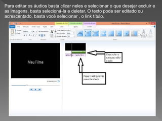 Para editar os áudios basta clicar neles e selecionar o que desejar excluir e
as imagens, basta selecioná-la e deletar. O texto pode ser editado ou
acrescentado, basta você selecionar , o link título.
 