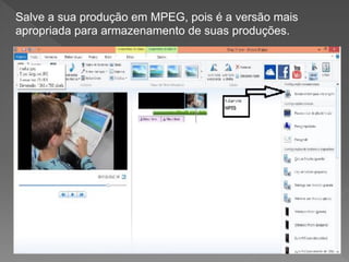 Salve a sua produção em MPEG, pois é a versão mais
apropriada para armazenamento de suas produções.
 