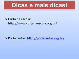 Dicas e mais dicas!
» Curta na escola:
http://www.curtanaescola.org.br/
» Porta curtas: http://portacurtas.org.br/
 