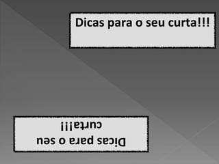 Dicas para o seu curta!!!
Dicasparaoseu
curta!!!
 