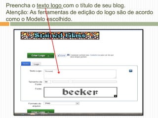 Preencha o texto logo com o título de seu blog.
Atenção: As ferramentas de edição do logo são de acordo
como o Modelo escolhido.
 