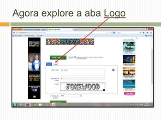 Agora explore a aba Logo
 