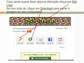 Caso ainda queria fazer alguma alteração clique em Edit
Logo.
Se tiver tudo ok, clique em Download para salvar a
imagem em seu computador
 
