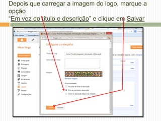Depois que carregar a imagem do logo, marque a
opção
“Em vez do titulo e descrição” e clique em Salvar
 