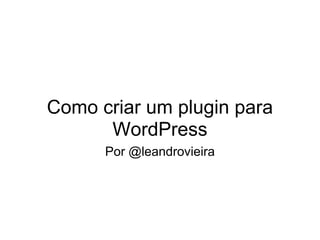Como criar um plugin para
      WordPress
      Por @leandrovieira
 