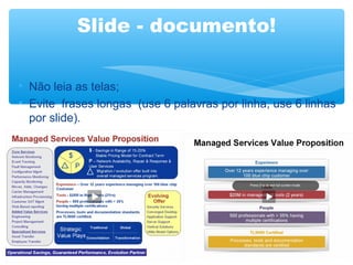 Slide - documento!
• Não leia as telas;
• Evite frases longas (use 6 palavras por linha, use 6 linhas
por slide).