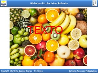 Biblioteca Escolar Jaime Palhinha
Escola D. Martinho Castelo Branco – Portimão Coleção: Recursos Pedagógicos
TEXTO
 