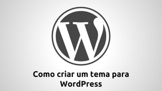 Como criar um tema para
WordPress

 