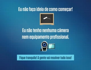 Eunãofaçoideiadecomocomeçar!
Eunãotenhonenhumacâmera
nemequipamentoprofissional.
Fiquetranquilo!Agentevairesolvertudoisso!
 