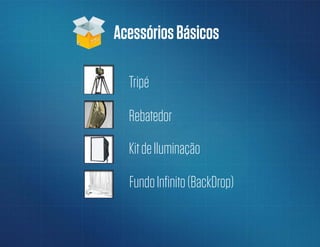 AcessóriosBásicos
Tripé
Rebatedor
KitdeIluminação
FundoInfinito(BackDrop)
 