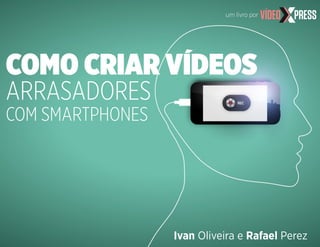Ivan Oliveira e Rafael Perez
um livro por
COMO CRIAR VÍDEOS
ARRASADORES
COM SMARTPHONES
 