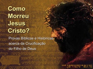 Como Morreu Jesus Cristo? Provas Bíblicas e Históricas acerca da Crucificação  do Filho de Deus 