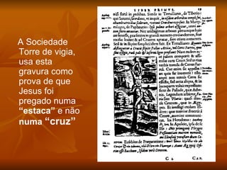 A Sociedade Torre de vigia, usa esta gravura como prova de que Jesus foi pregado   numa  “estaca”  e não  numa  “cruz” 