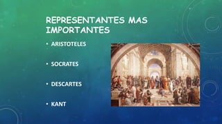 REPRESENTANTES MAS
IMPORTANTES
• ARISTOTELES
• SOCRATES
• DESCARTES
• KANT
•
 