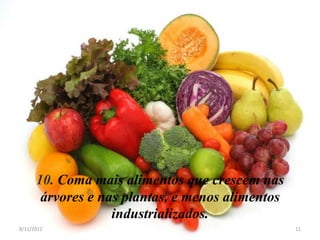10. Coma mais alimentos que crescem nas
       árvores e nas plantas, e menos alimentos
                   industrializados.
8/11/2012                                         11
 