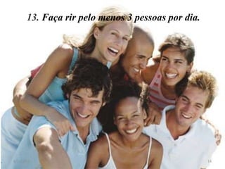 13. Faça rir pelo menos 3 pessoas por dia.




8/11/2012                                           14
 