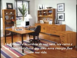 14. Elimine a desordem de sua casa, seu carro e
seu escritório. Deixe que uma nova energia flua
                  em sua vida.
8/11/2012                                     15
 