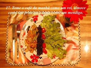 17. Tome o café da manhã como um rei, almoce
 como um príncipe e jante como um mendigo.




8/11/2012                                  18
 
