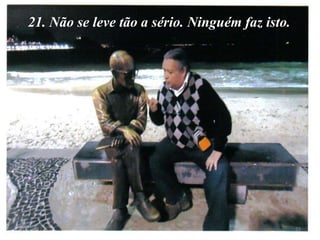 21. Não se leve tão a sério. Ninguém faz isto.




8/11/2012                                           22
 