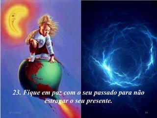 23. Fique em paz com o seu passado para não
             estragar o seu presente.
8/11/2012                                       24
 